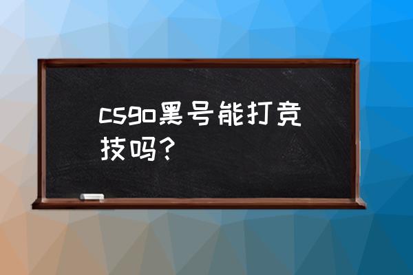 csgo黑号在哪里买 csgo黑号能打竞技吗？