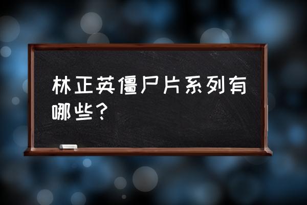 林正英的僵尸片全部 林正英僵尸片系列有哪些？