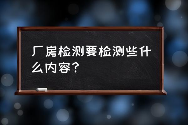 厂房装修免费测量 厂房检测要检测些什么内容？