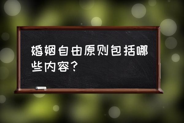 婚姻自由原则包括 婚姻自由原则包括哪些内容？