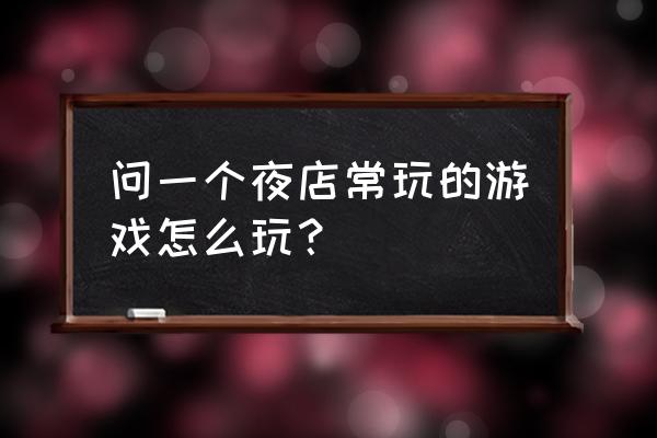 夜店游戏上下左右 问一个夜店常玩的游戏怎么玩？