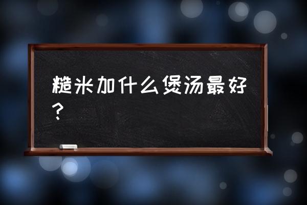 糙米薏仁汤难喝吗 糙米加什么煲汤最好？