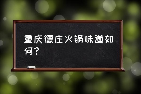 重庆德庄火锅好吃吗 重庆德庄火锅味道如何？