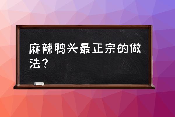 正宗麻辣鸭头的制作方法 麻辣鸭头最正宗的做法？