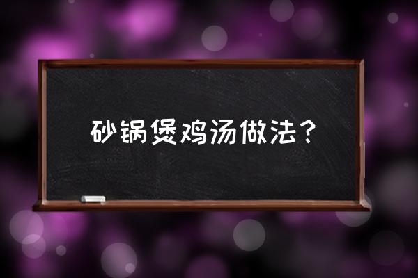 砂锅煲鸡汤的做法 砂锅煲鸡汤做法？