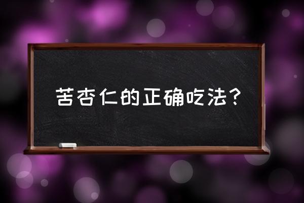 苦杏仁最简单使用方法 苦杏仁的正确吃法？