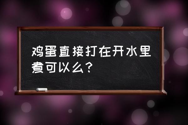 能用开水煮鸡蛋吗 鸡蛋直接打在开水里煮可以么？