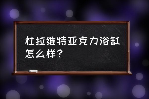 杜拉维特浴缸 杜拉维特亚克力浴缸怎么样？