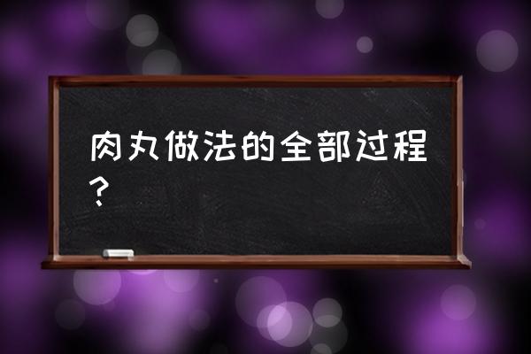 做肉丸的方法与步骤 肉丸做法的全部过程？