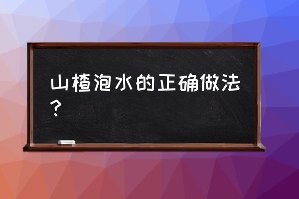 山楂片泡水的方法 山楂泡水的正确做法？