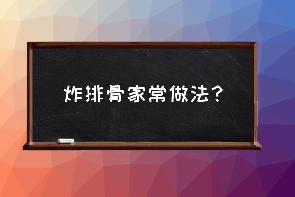 炸排骨的家常做法窍门 炸排骨家常做法？