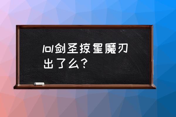 掠星魔剑剑圣 lol剑圣掠星魔刃出了么？