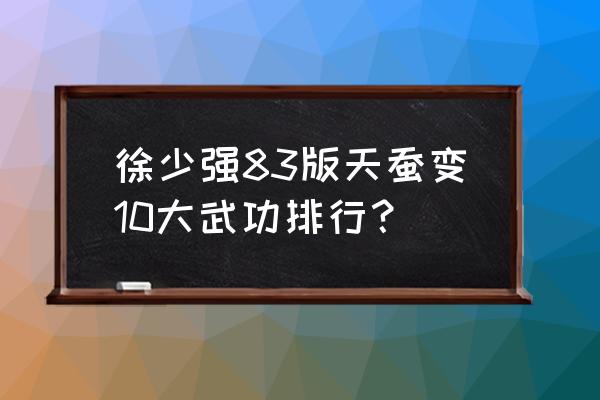 83版天蚕再变完整版30 徐少强83版天蚕变10大武功排行？