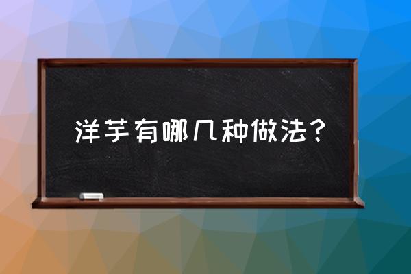 12种土豆做法 洋芋有哪几种做法？