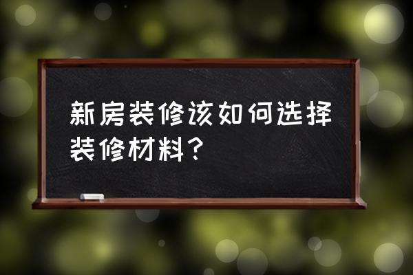 装修材料的基础知识 新房装修该如何选择装修材料？