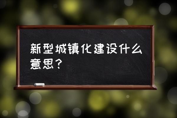 新型城市化概念 新型城镇化建设什么意思？