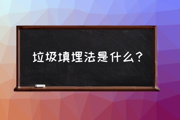 垃圾填埋技术 垃圾填埋法是什么？