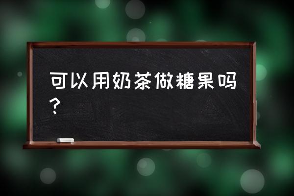 糖果盒子奶茶 可以用奶茶做糖果吗？