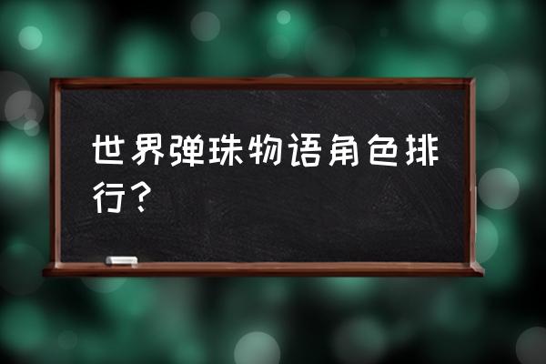 弹珠世界队伍推荐 世界弹珠物语角色排行？