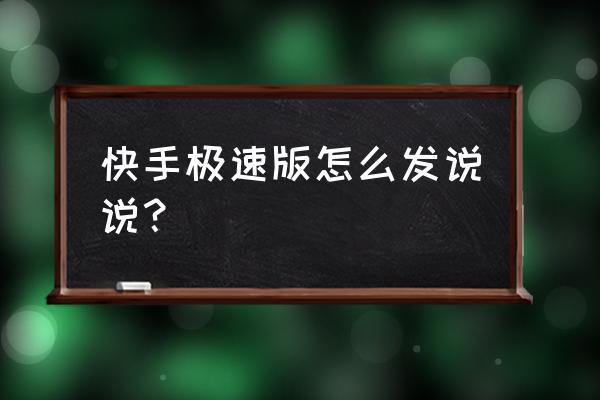 快手极速版怎么发说说 快手极速版怎么发说说？