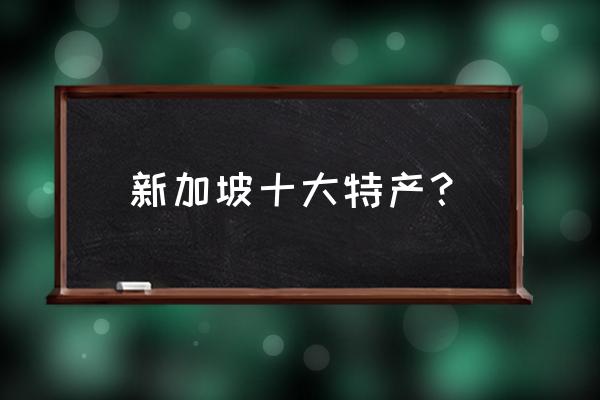 新加坡本地特产 新加坡十大特产？