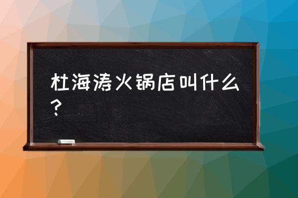 杜海涛开的店叫什么 杜海涛火锅店叫什么？