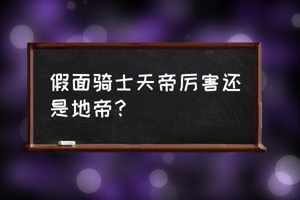 假面骑士天帝和地帝 假面骑士天帝厉害还是地帝？