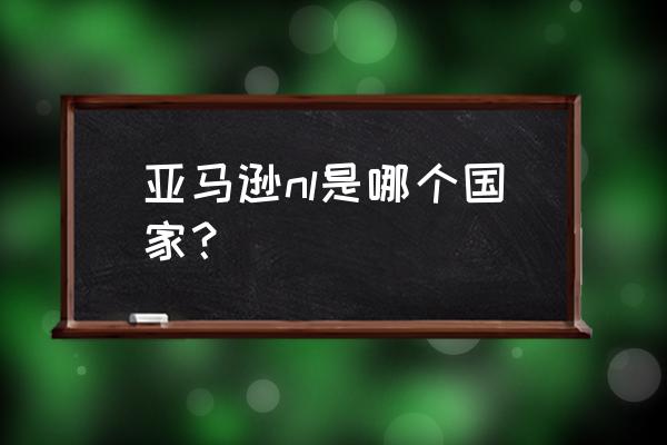 荷兰亚马逊 亚马逊nl是哪个国家？