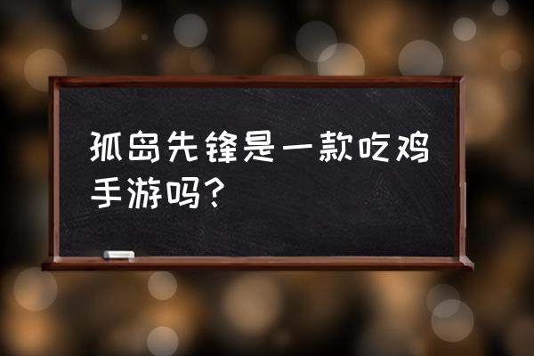 孤岛先锋两个版本 孤岛先锋是一款吃鸡手游吗？