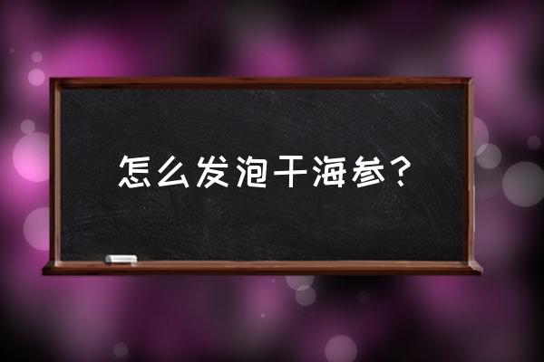 干参怎么发成海参 怎么发泡干海参？