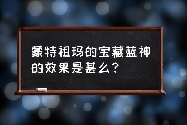 蒙特祖玛的宝藏4单机 蒙特祖玛的宝藏蓝神的效果是甚么？