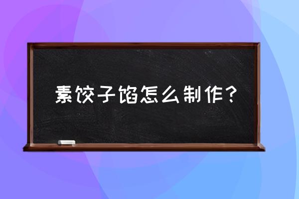 最好吃的素饺子馅做法 素饺子馅怎么制作？