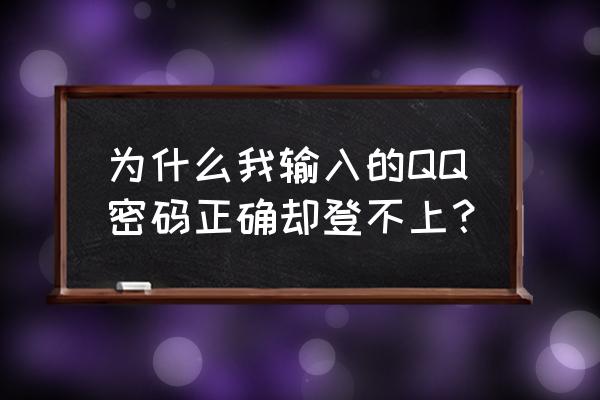 qq密码正确登不上 为什么我输入的QQ密码正确却登不上？