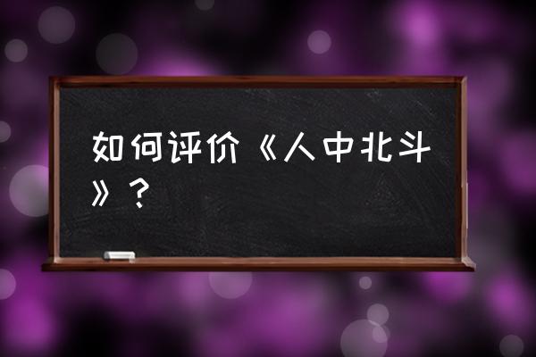 人中北斗最烂 如何评价《人中北斗》？