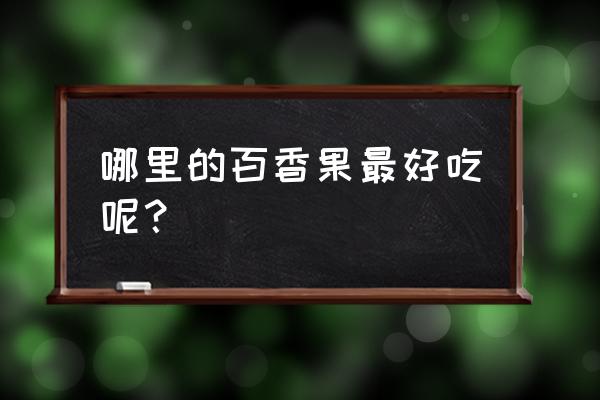 百香果哪个产地的好吃 哪里的百香果最好吃呢？