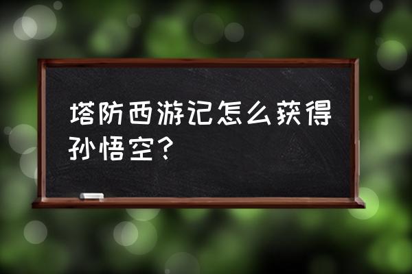 塔防西游记还能玩吗 塔防西游记怎么获得孙悟空？