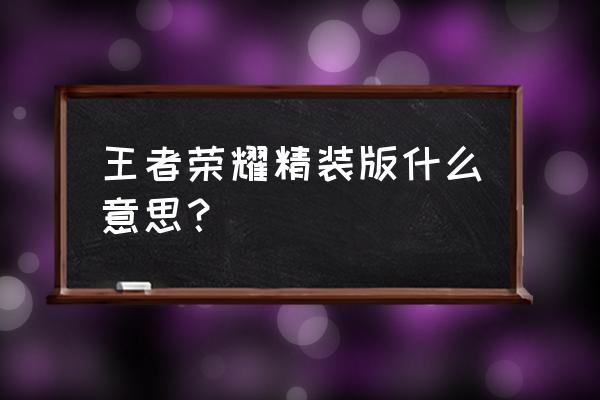 王者荣耀精简版怎么找 王者荣耀精装版什么意思？