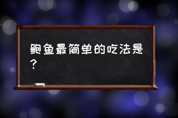 鲍鱼最简单的做法 鲍鱼最简单的吃法是？