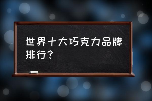 巧克力球日本 世界十大巧克力品牌排行？