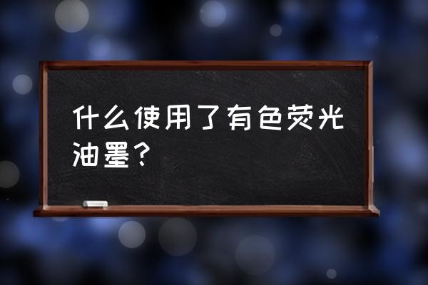 有色荧光油墨 什么使用了有色荧光油墨？