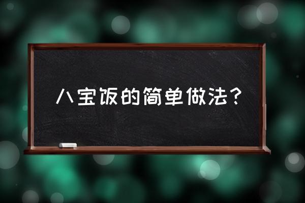 八宝饭的家常做法简单 八宝饭的简单做法？