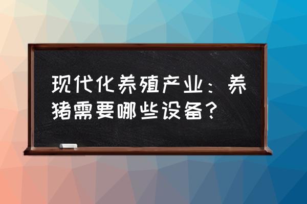 现代化养猪场设备 现代化养殖产业：养猪需要哪些设备？