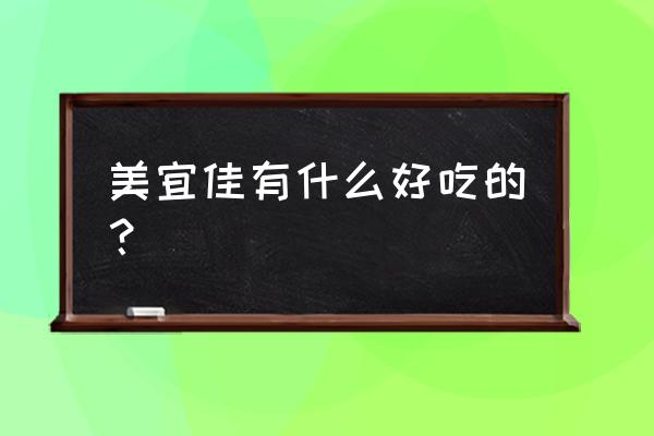 美宜佳便利店都有什么商品 美宜佳有什么好吃的？