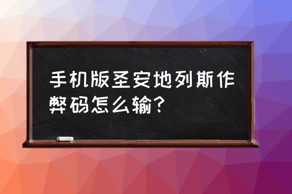 圣安地列斯作弊码完整版 手机版圣安地列斯作弊码怎么输？