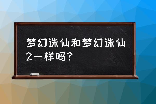 梦幻诛仙2是手游还是端游 梦幻诛仙和梦幻诛仙2一样吗？