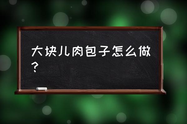 大肉包的做法 大块儿肉包子怎么做？