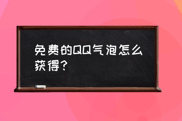 qq免费气泡领取 免费的QQ气泡怎么获得？