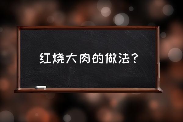 红烧大块五花肉的做法大全 红烧大肉的做法？