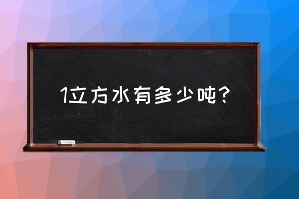 1立方水多少吨 1立方水有多少吨？