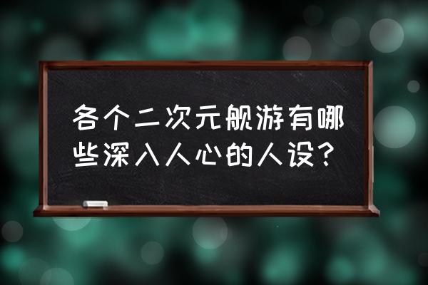 北方栖姬cos 各个二次元舰游有哪些深入人心的人设？